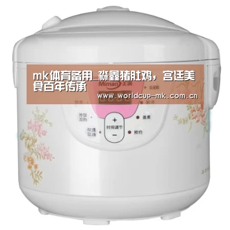 mk体育备用_淼鑫猪肚鸡,宫廷美食百年传承(图2) mk体育官方网站