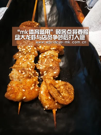“mk体育备用”顾客点餐要脸盆大龙虾与店员争吵后打人砸店(图4) mk体育官方网站